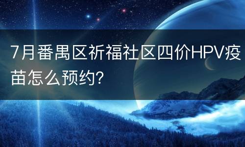 7月番禺区祈福社区四价HPV疫苗怎么预约？