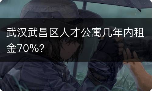 武汉武昌区人才公寓几年内租金70%？