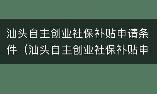 汕头自主创业社保补贴申请条件（汕头自主创业社保补贴申请条件有哪些）