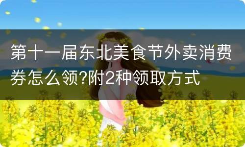 第十一届东北美食节外卖消费券怎么领?附2种领取方式