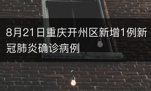 8月21日重庆开州区新增1例新冠肺炎确诊病例