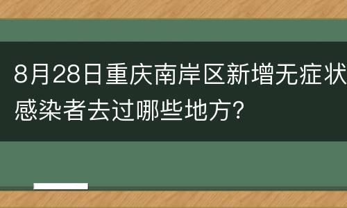 8月28日重庆南岸区新增无症状感染者去过哪些地方？