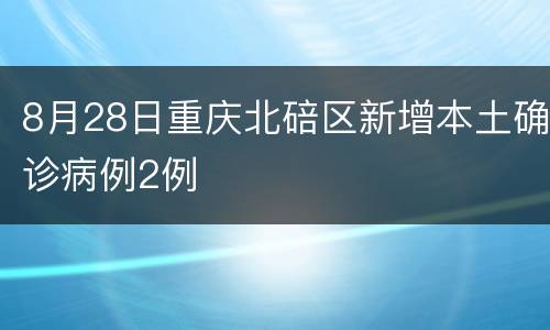 8月28日重庆北碚区新增本土确诊病例2例