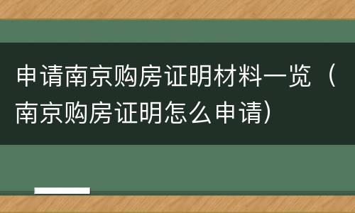 申请南京购房证明材料一览（南京购房证明怎么申请）