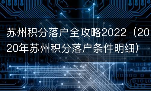 苏州积分落户全攻略2022（2020年苏州积分落户条件明细）