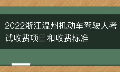 2022浙江温州机动车驾驶人考试收费项目和收费标准