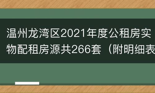 温州龙湾区2021年度公租房实物配租房源共266套（附明细表）