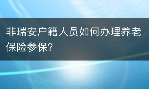 非瑞安户籍人员如何办理养老保险参保？