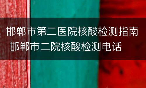 邯郸市第二医院核酸检测指南 邯郸市二院核酸检测电话