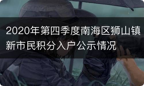 2020年第四季度南海区狮山镇新市民积分入户公示情况