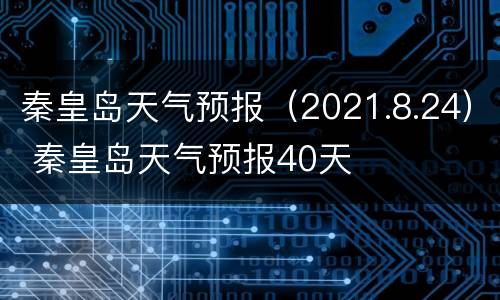 秦皇岛天气预报（2021.8.24） 秦皇岛天气预报40天