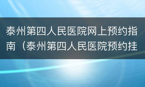 泰州第四人民医院网上预约指南（泰州第四人民医院预约挂号）