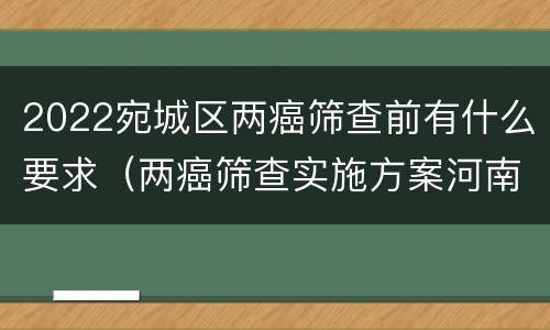 2022宛城区两癌筛查前有什么要求（两癌筛查实施方案河南）