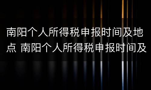 南阳个人所得税申报时间及地点 南阳个人所得税申报时间及地点