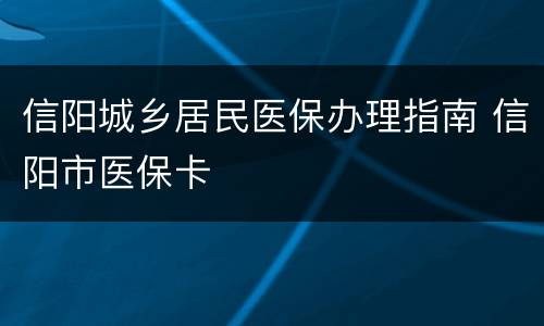 信阳城乡居民医保办理指南 信阳市医保卡