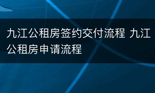 九江公租房签约交付流程 九江公租房申请流程