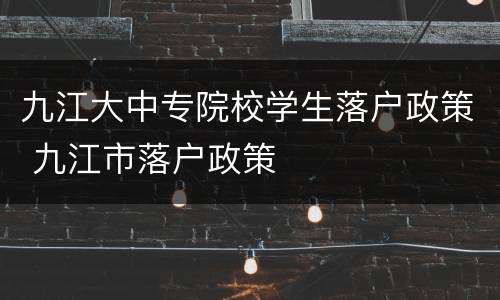 九江大中专院校学生落户政策 九江市落户政策