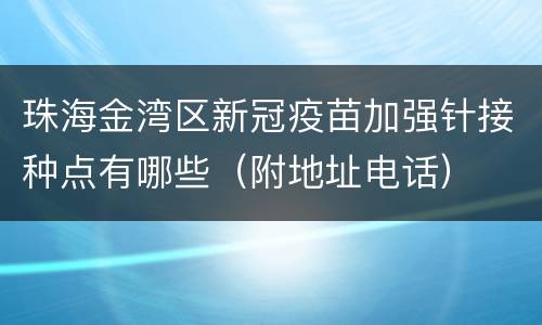 珠海金湾区新冠疫苗加强针接种点有哪些（附地址电话）