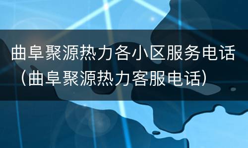 曲阜聚源热力各小区服务电话（曲阜聚源热力客服电话）