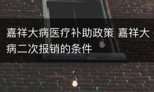 嘉祥大病医疗补助政策 嘉祥大病二次报销的条件