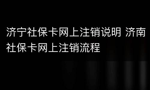 济宁社保卡网上注销说明 济南社保卡网上注销流程