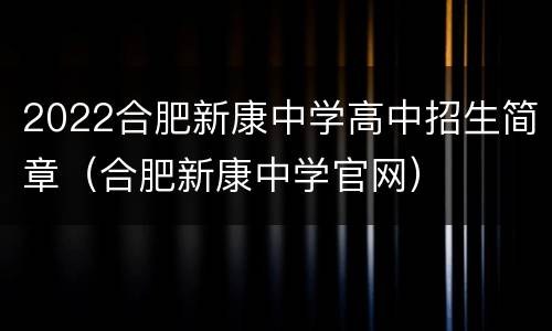 2022合肥新康中学高中招生简章（合肥新康中学官网）
