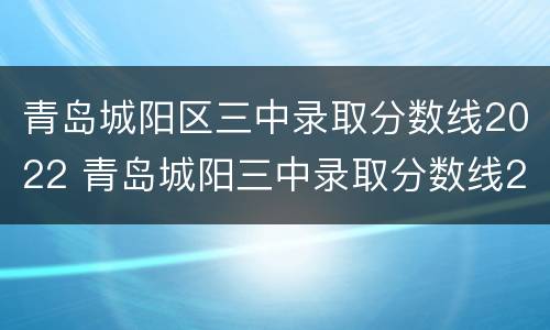 青岛城阳区三中录取分数线2022 青岛城阳三中录取分数线2021