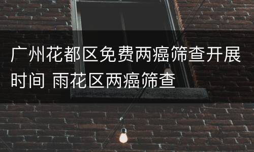 广州花都区免费两癌筛查开展时间 雨花区两癌筛查
