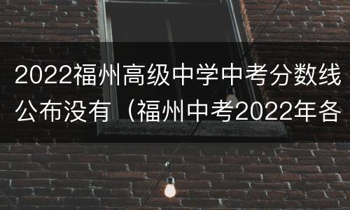2022福州高级中学中考分数线公布没有（福州中考2022年各校录取分数线）