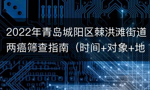 2022年青岛城阳区棘洪滩街道两癌筛查指南（时间+对象+地点）