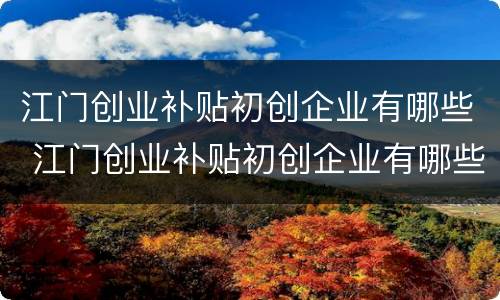 江门创业补贴初创企业有哪些 江门创业补贴初创企业有哪些优惠