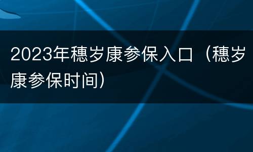 2023年穗岁康参保入口（穗岁康参保时间）