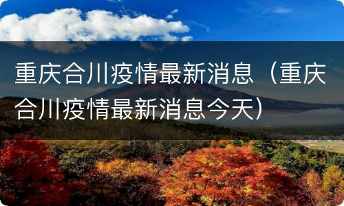 重庆合川疫情最新消息（重庆合川疫情最新消息今天）