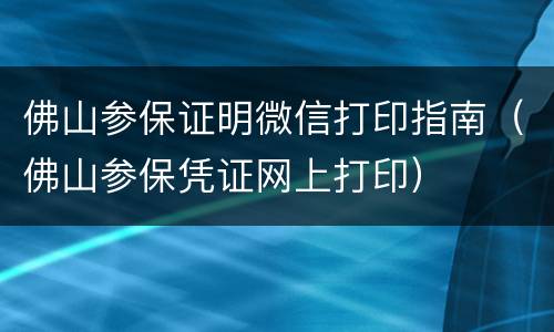 佛山参保证明微信打印指南（佛山参保凭证网上打印）