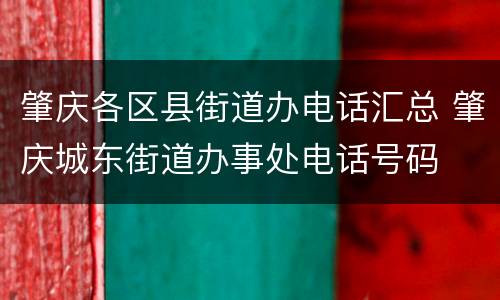 肇庆各区县街道办电话汇总 肇庆城东街道办事处电话号码