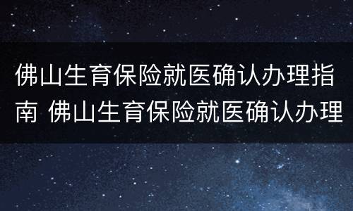 佛山生育保险就医确认办理指南 佛山生育保险就医确认办理指南最新