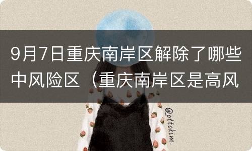 9月7日重庆南岸区解除了哪些中风险区（重庆南岸区是高风险区吗）