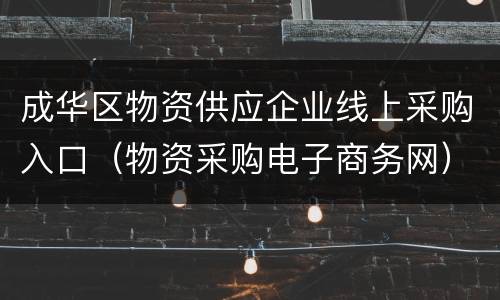 成华区物资供应企业线上采购入口（物资采购电子商务网）
