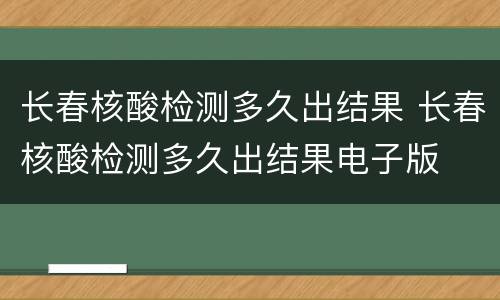 长春核酸检测多久出结果 长春核酸检测多久出结果电子版