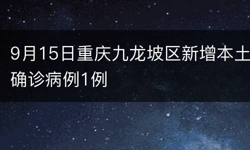 9月15日重庆九龙坡区新增本土确诊病例1例