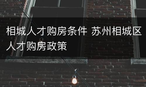 相城人才购房条件 苏州相城区人才购房政策