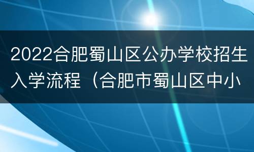 2022合肥蜀山区公办学校招生入学流程（合肥市蜀山区中小学招生2021）