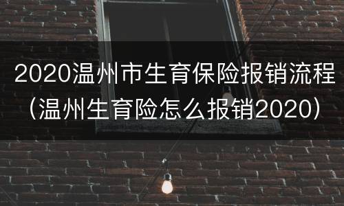 2020温州市生育保险报销流程（温州生育险怎么报销2020）