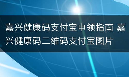 嘉兴健康码支付宝申领指南 嘉兴健康码二维码支付宝图片