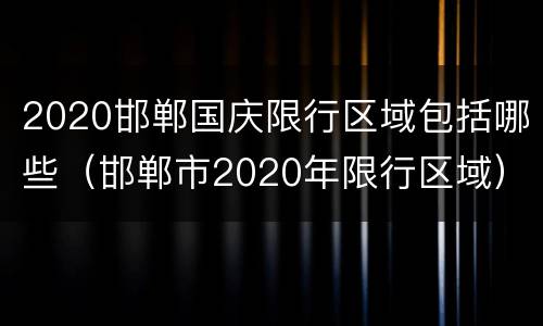 2020邯郸国庆限行区域包括哪些（邯郸市2020年限行区域）