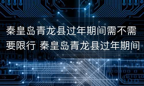 秦皇岛青龙县过年期间需不需要限行 秦皇岛青龙县过年期间需不需要限行了