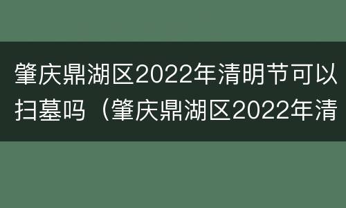 肇庆鼎湖区2022年清明节可以扫墓吗（肇庆鼎湖区2022年清明节可以扫墓吗）