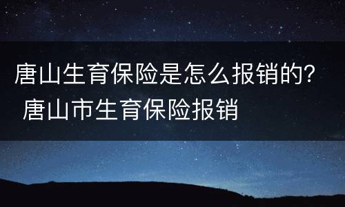 唐山生育保险是怎么报销的？ 唐山市生育保险报销