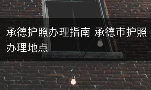 承德护照办理指南 承德市护照办理地点