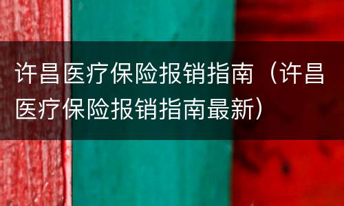 许昌医疗保险报销指南（许昌医疗保险报销指南最新）